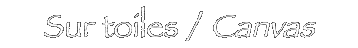 Sur toiles / Canvas